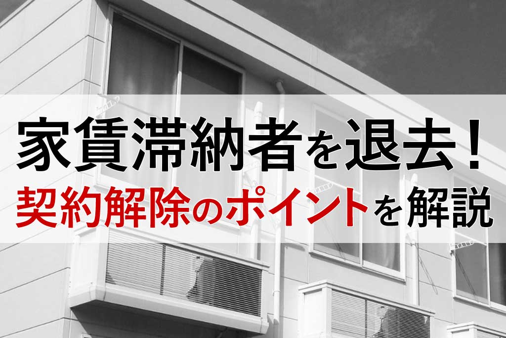 家賃滞納者を退去させられる場合は契約解除のポイントを解説